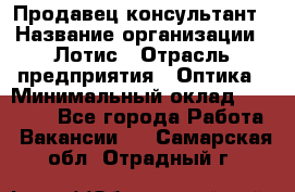 Продавец-консультант › Название организации ­ Лотис › Отрасль предприятия ­ Оптика › Минимальный оклад ­ 45 000 - Все города Работа » Вакансии   . Самарская обл.,Отрадный г.